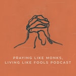 Logo of the podcast Praying Like Monks, Living Like Fools Podcast Podcast Praying Like Monks, Living Like Fools Podcast